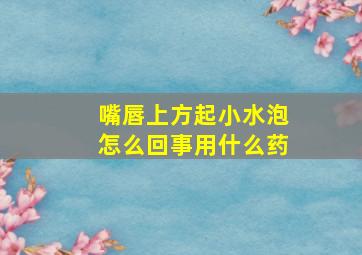 嘴唇上方起小水泡怎么回事用什么药