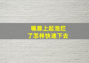 嘴唇上起泡烂了怎样快速下去