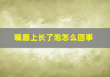 嘴唇上长了泡怎么回事