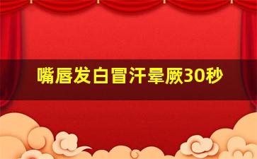 嘴唇发白冒汗晕厥30秒