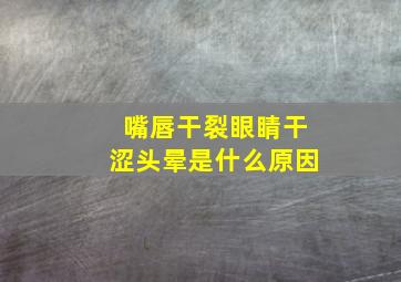 嘴唇干裂眼睛干涩头晕是什么原因