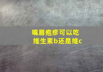 嘴唇疱疹可以吃维生素b还是维c