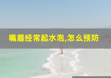 嘴唇经常起水泡,怎么预防