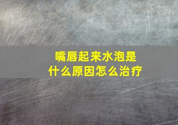 嘴唇起来水泡是什么原因怎么治疗