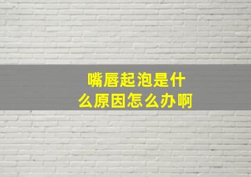 嘴唇起泡是什么原因怎么办啊