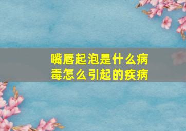 嘴唇起泡是什么病毒怎么引起的疾病