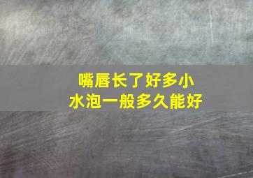 嘴唇长了好多小水泡一般多久能好