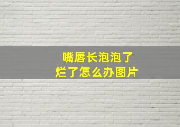 嘴唇长泡泡了烂了怎么办图片