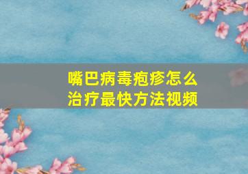 嘴巴病毒疱疹怎么治疗最快方法视频