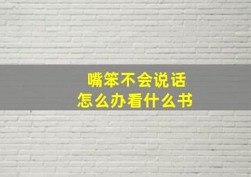 嘴笨不会说话怎么办看什么书