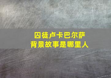 囚徒卢卡巴尔萨背景故事是哪里人