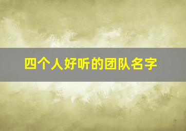 四个人好听的团队名字