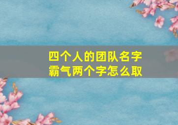 四个人的团队名字霸气两个字怎么取