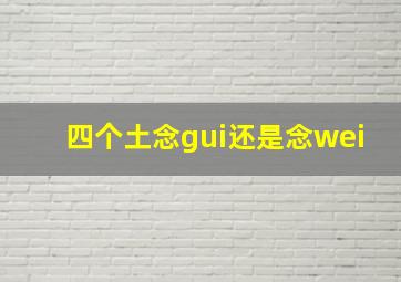 四个土念gui还是念wei