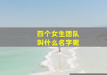 四个女生团队叫什么名字呢