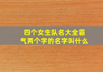 四个女生队名大全霸气两个字的名字叫什么