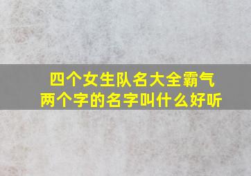 四个女生队名大全霸气两个字的名字叫什么好听