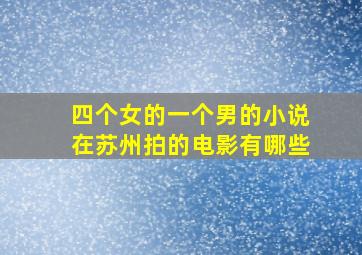 四个女的一个男的小说在苏州拍的电影有哪些