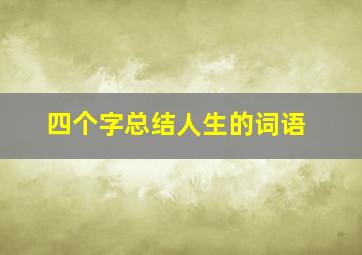 四个字总结人生的词语