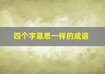 四个字意思一样的成语