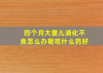 四个月大婴儿消化不良怎么办呢吃什么药好