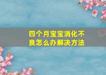 四个月宝宝消化不良怎么办解决方法