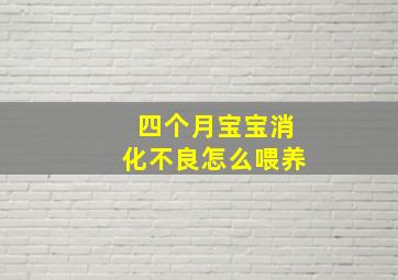 四个月宝宝消化不良怎么喂养