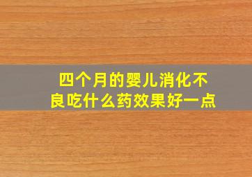 四个月的婴儿消化不良吃什么药效果好一点