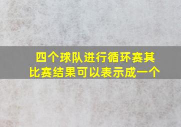 四个球队进行循环赛其比赛结果可以表示成一个