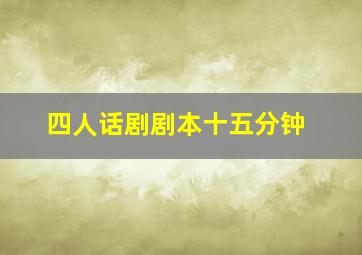 四人话剧剧本十五分钟