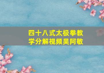 四十八式太极拳教学分解视频吴阿敏