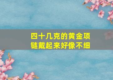 四十几克的黄金项链戴起来好像不细