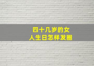 四十几岁的女人生日怎样发圈