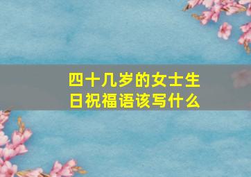 四十几岁的女士生日祝福语该写什么