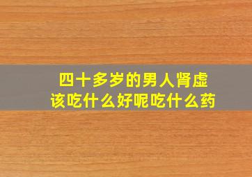 四十多岁的男人肾虚该吃什么好呢吃什么药