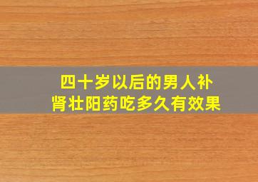 四十岁以后的男人补肾壮阳药吃多久有效果