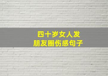 四十岁女人发朋友圈伤感句子