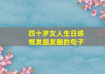 四十岁女人生日感慨发朋友圈的句子