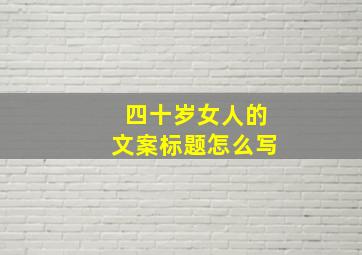 四十岁女人的文案标题怎么写