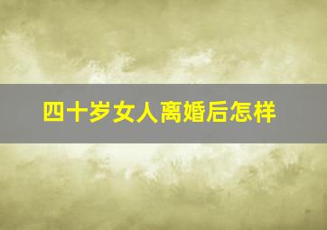 四十岁女人离婚后怎样