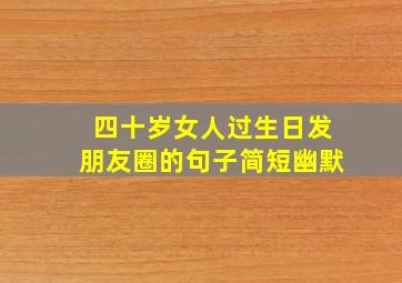 四十岁女人过生日发朋友圈的句子简短幽默