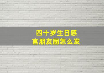 四十岁生日感言朋友圈怎么发