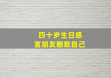 四十岁生日感言朋友圈致自己