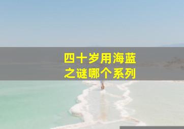 四十岁用海蓝之谜哪个系列