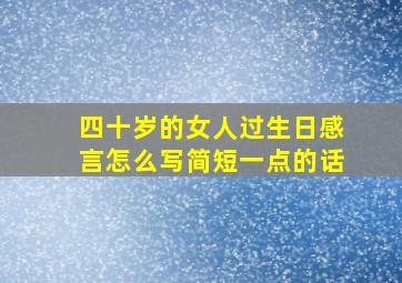 四十岁的女人过生日感言怎么写简短一点的话