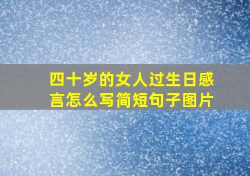 四十岁的女人过生日感言怎么写简短句子图片