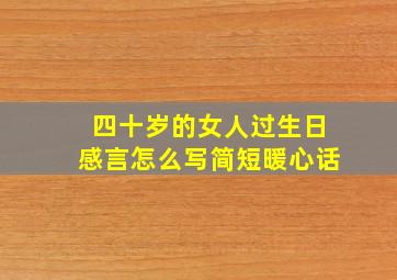 四十岁的女人过生日感言怎么写简短暖心话