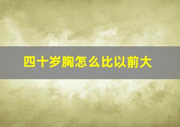 四十岁胸怎么比以前大