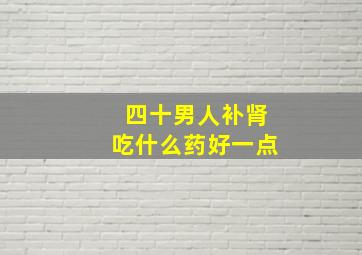 四十男人补肾吃什么药好一点