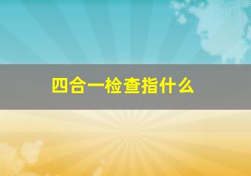 四合一检查指什么